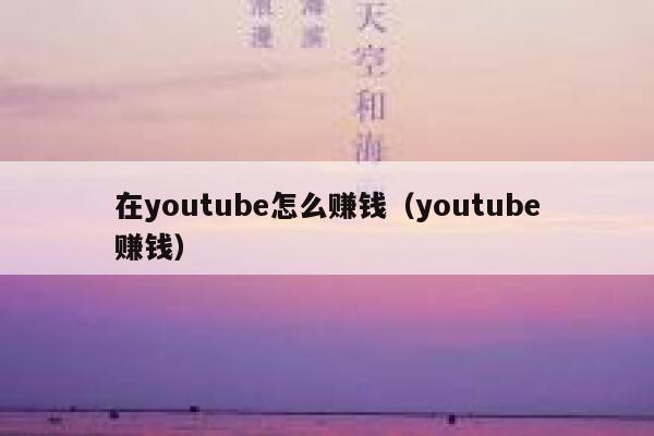 在youtube怎么赚钱（youtube赚钱） 第1张