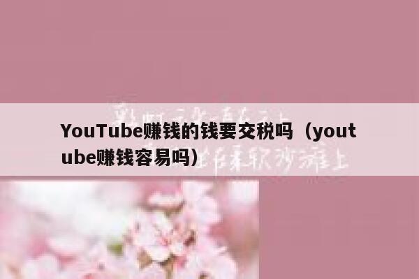 YouTube赚钱的钱要交税吗（youtube赚钱容易吗） 第1张