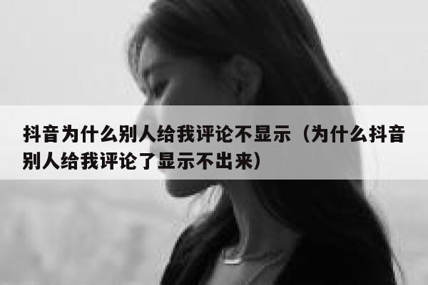 抖音为什么别人给我评论不显示（为什么抖音别人给我评论了显示不出来） 第1张