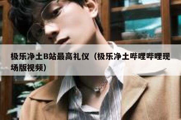 极乐净土B站最高礼仪（极乐净土哔哩哔哩现场版视频） 第1张