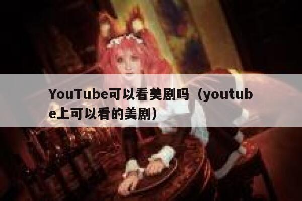 YouTube可以看美剧吗（youtube上可以看的美剧） 第1张