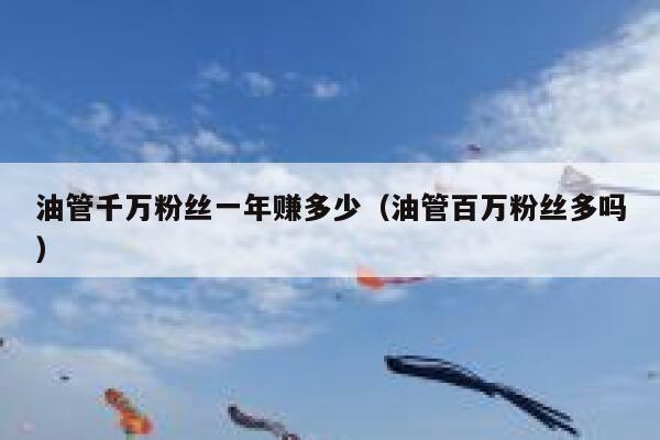 油管千万粉丝一年赚多少（油管百万粉丝多吗） 第1张