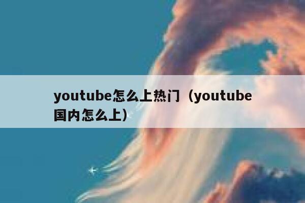 youtube怎么上热门（youtube国内怎么上） 第1张