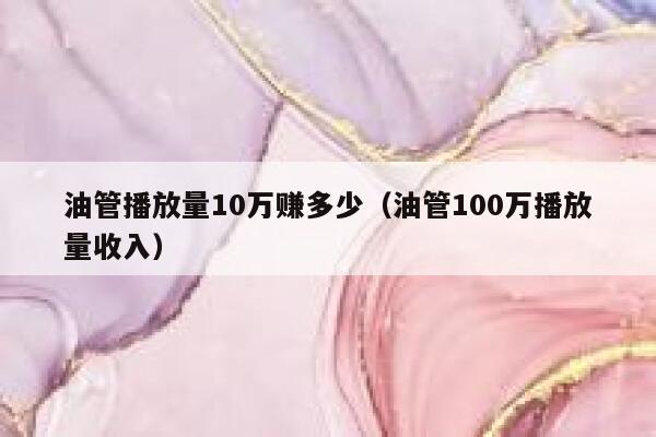 油管播放量10万赚多少（油管100万播放量收入） 第1张