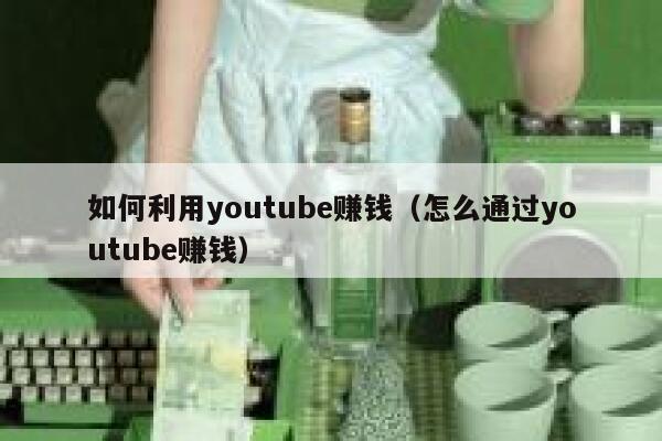 如何利用youtube赚钱（怎么通过youtube赚钱） 第1张