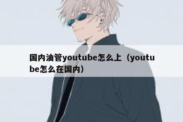 国内油管youtube怎么上（youtube怎么在国内） 第1张