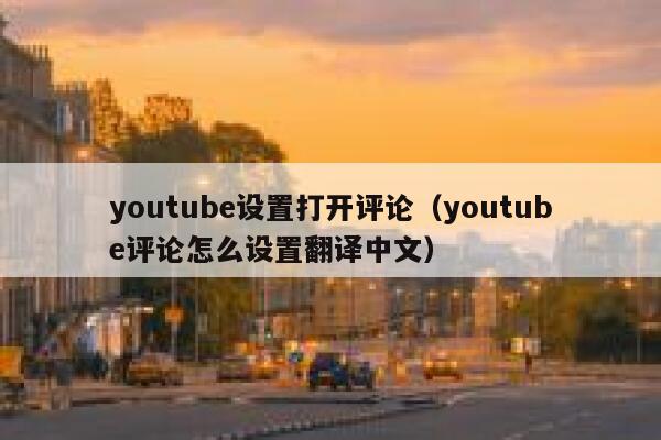 youtube设置打开评论（youtube评论怎么设置翻译中文） 第1张