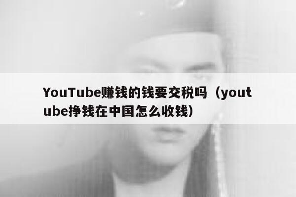 YouTube赚钱的钱要交税吗（youtube挣钱在中国怎么收钱） 第1张