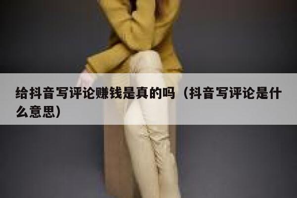 给抖音写评论赚钱是真的吗（抖音写评论是什么意思） 第1张