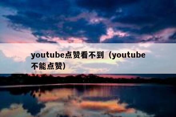 youtube点赞看不到（youtube不能点赞） 第1张