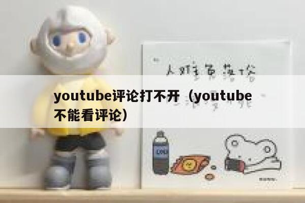 youtube评论打不开（youtube不能看评论） 第1张