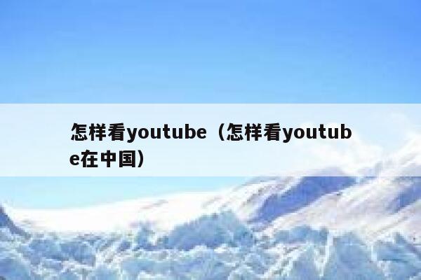 怎样看youtube（怎样看youtube在中国） 第1张