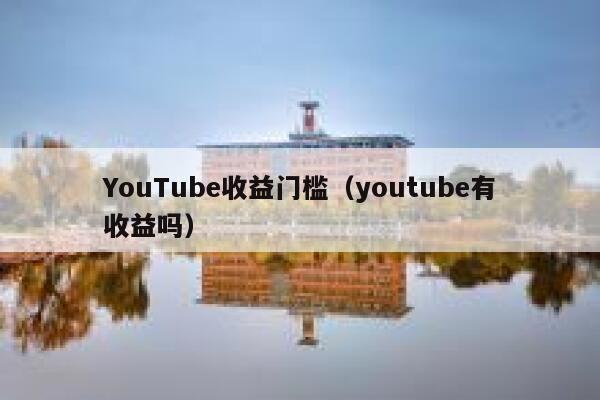 YouTube收益门槛（youtube有收益吗） 第1张