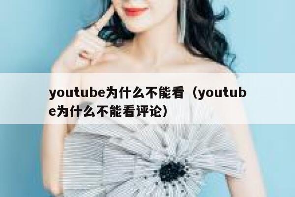 youtube为什么不能看（youtube为什么不能看评论） 第1张