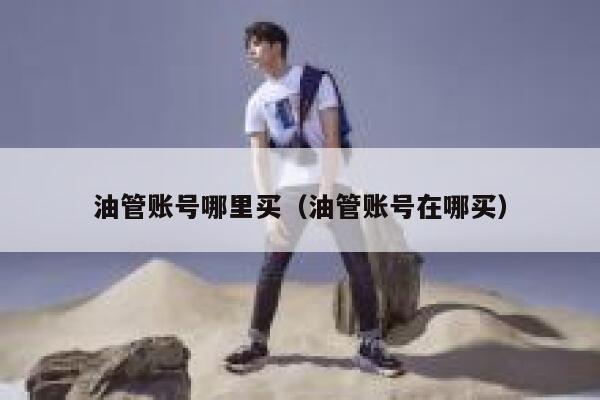 油管账号哪里买（油管账号在哪买） 第1张