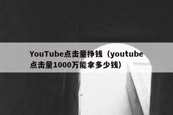 YouTube点击量挣钱（youtube点击量1000万能拿多少钱） 第1张