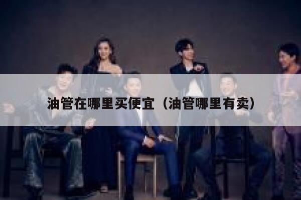 油管在哪里买便宜(油管哪里有卖) 第1张 油管在哪里买便宜(油管哪里有卖) 第1张