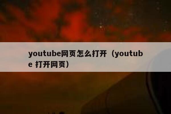 youtube网页怎么打开(youtube 打开网页) 第1张 youtube网页怎么打开(youtube 打开网页) 第1张