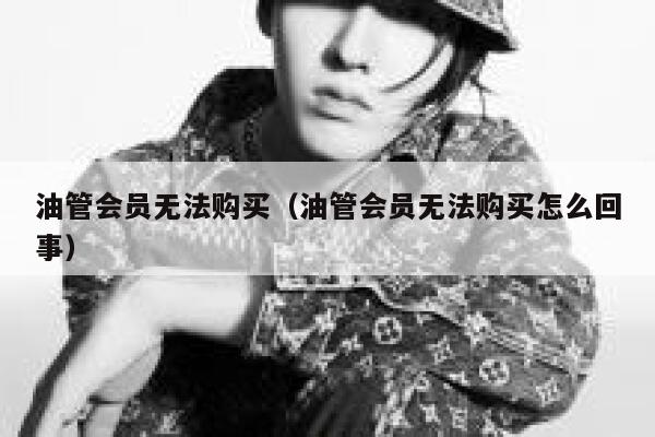 油管会员无法购买（油管会员无法购买怎么回事） 第1张