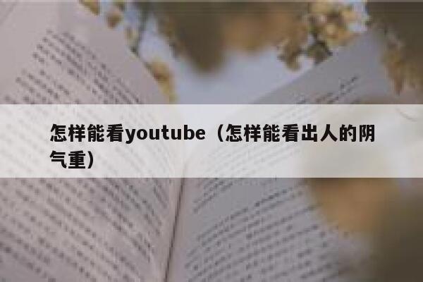 怎样能看youtube（怎样能看出人的阴气重） 第1张