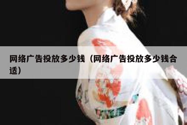 网络广告投放多少钱（网络广告投放多少钱合适） 第1张