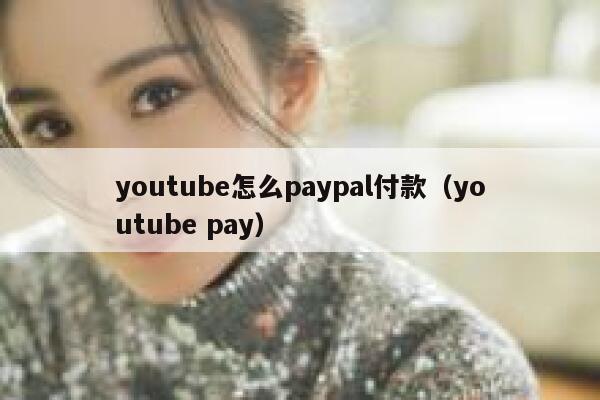 youtube怎么paypal付款（youtube pay） 第1张