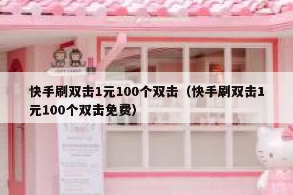快手刷双击1元100个双击（快手刷双击1元100个双击免费） 第1张