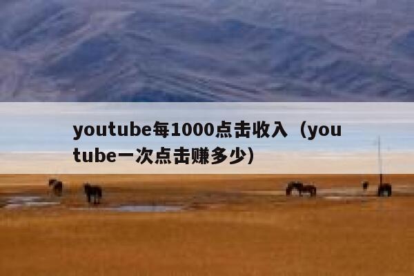 youtube每1000点击收入（youtube一次点击赚多少） 第1张