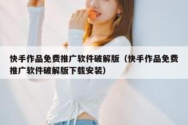 快手作品免费推广软件破解版（快手作品免费推广软件破解版下载安装） 第1张