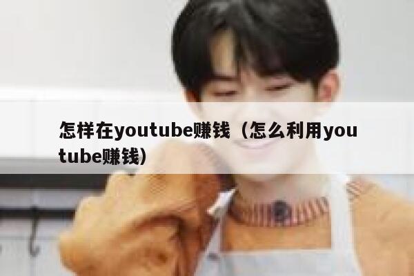 怎样在youtube赚钱(怎么利用youtube赚钱) 第1张 怎样在youtube赚钱(怎么利用youtube赚钱) 第1张