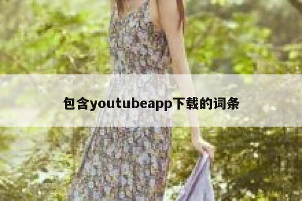 包含youtubeapp下载的词条 第1张