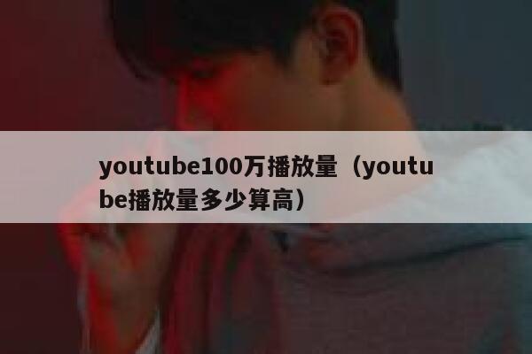 youtube100万播放量（youtube播放量多少算高） 第1张