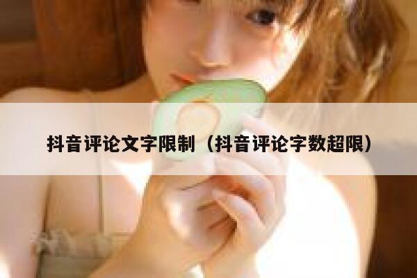 抖音评论文字限制（抖音评论字数超限） 第1张