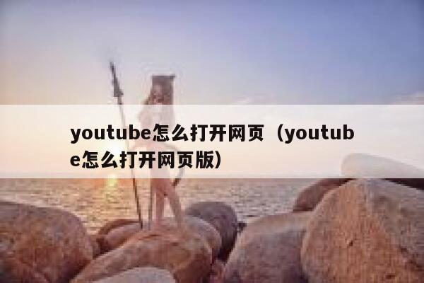 youtube怎么打开网页(youtube怎么打开网页版) 第1张 youtube怎么打开网页(youtube怎么打开网页版) 第1张
