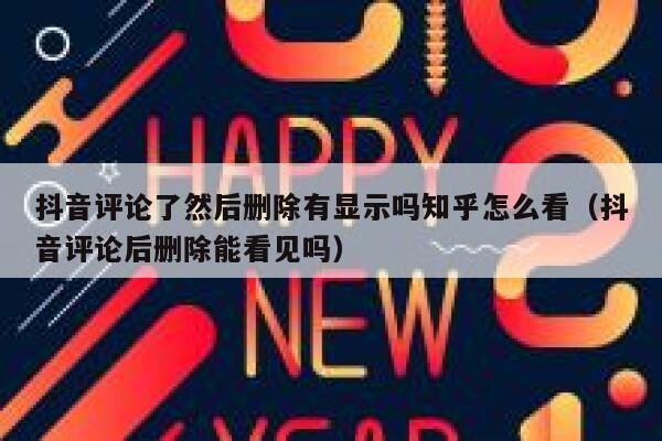 抖音评论了然后删除有显示吗知乎怎么看（抖音评论后删除能看见吗） 第1张