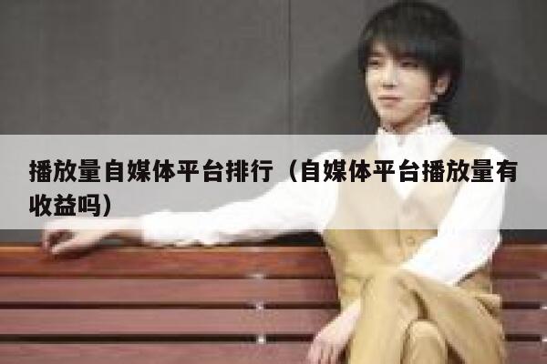 播放量自媒体平台排行（自媒体平台播放量有收益吗） 第1张
