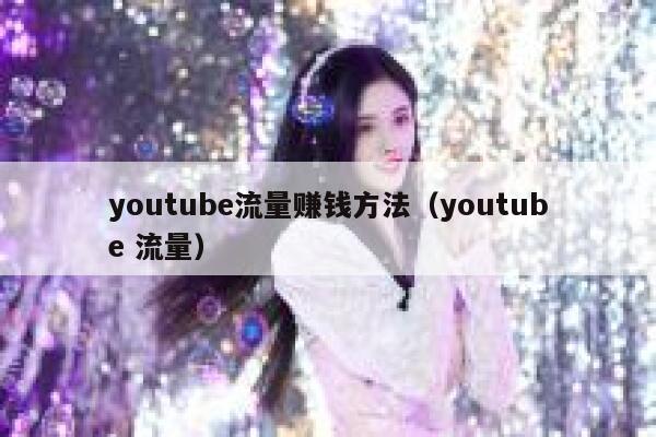 youtube流量赚钱方法（youtube 流量） 第1张