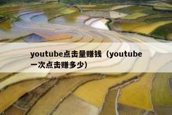 youtube点击量赚钱（youtube一次点击赚多少） 第1张