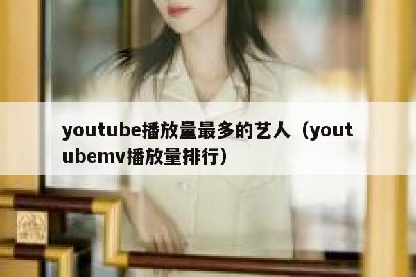 youtube播放量最多的艺人（youtubemv播放量排行） 第1张