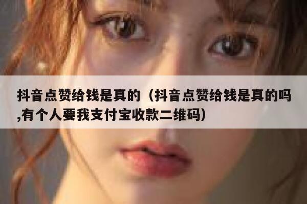 抖音点赞给钱是真的(抖音点赞给钱是真的吗,有个人要我支付宝收款二维码) 第1张 抖音点赞给钱是真的(抖音点赞给钱是真的吗,有个人要我支付宝收款二维码) 第1张