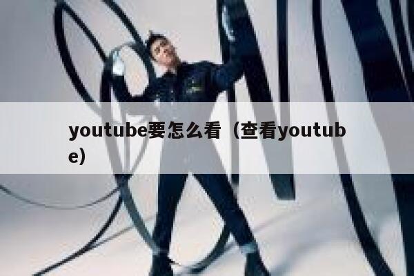 youtube要怎么看（查看youtube） 第1张
