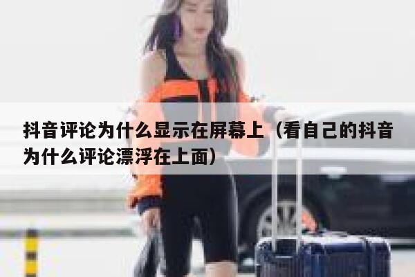 抖音评论为什么显示在屏幕上（看自己的抖音为什么评论漂浮在上面） 第1张