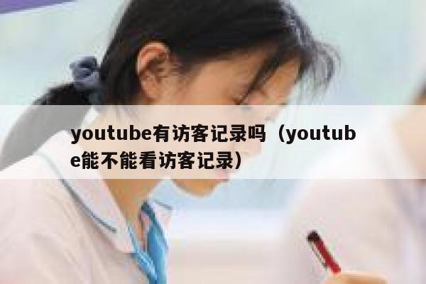 youtube有访客记录吗（youtube能不能看访客记录） 第1张