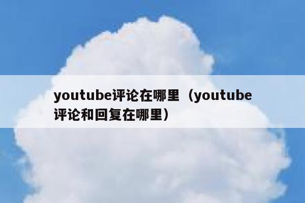 youtube评论在哪里（youtube评论和回复在哪里） 第1张