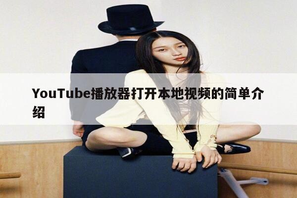 YouTube播放器打开本地视频的简单介绍 第1张