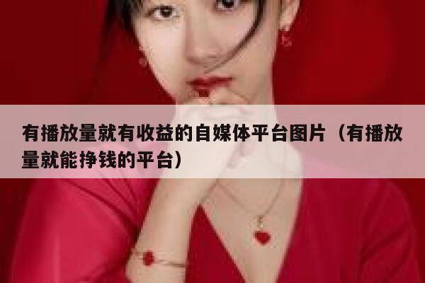 有播放量就有收益的自媒体平台图片（有播放量就能挣钱的平台） 第1张