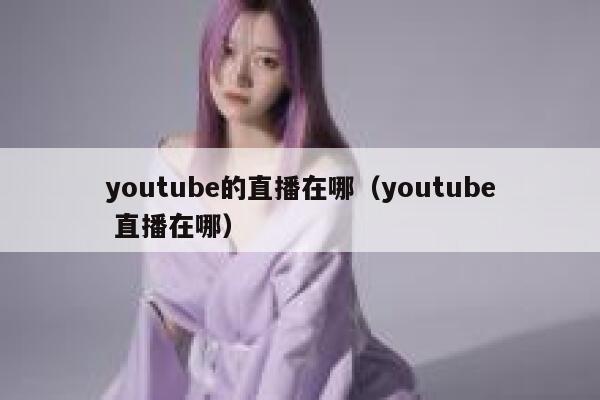 youtube的直播在哪（youtube 直播在哪） 第1张