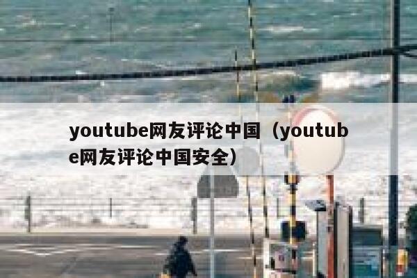 youtube网友评论中国（youtube网友评论中国安全） 第1张