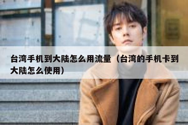 台湾手机到大陆怎么用流量（台湾的手机卡到大陆怎么使用） 第1张