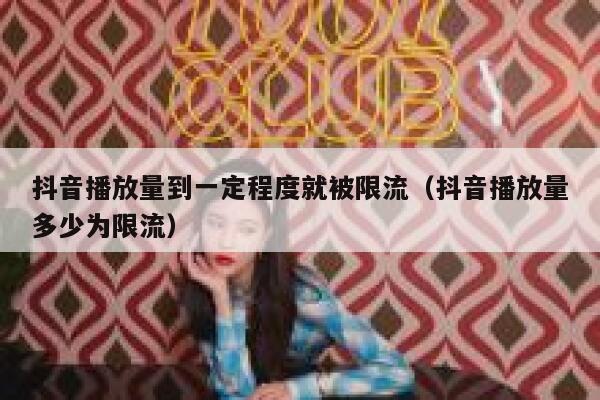 抖音播放量到一定程度就被限流（抖音播放量多少为限流） 第1张